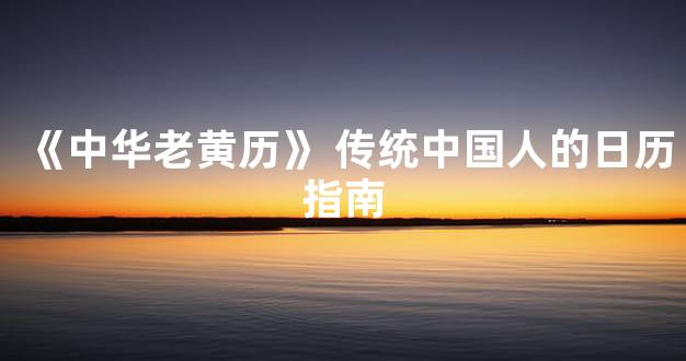 《中华老黄历》 传统中国人的日历指南